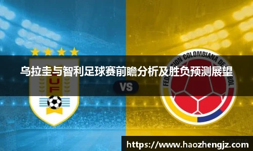 乌拉圭与智利足球赛前瞻分析及胜负预测展望